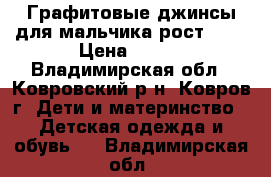 Графитовые джинсы для мальчика рост 140 › Цена ­ 500 - Владимирская обл., Ковровский р-н, Ковров г. Дети и материнство » Детская одежда и обувь   . Владимирская обл.